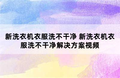 新洗衣机衣服洗不干净 新洗衣机衣服洗不干净解决方案视频